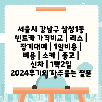 서울시 강남구 삼성1동 렌트카 가격비교 | 리스 | 장기대여 | 1일비용 | 비용 | 소카 | 중고 | 신차 | 1박2일 2024후기