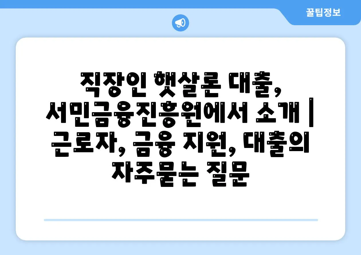 직장인 햇살론 대출, 서민금융진흥원에서 소개 | 근로자, 금융 지원, 대출