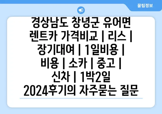 경상남도 창녕군 유어면 렌트카 가격비교 | 리스 | 장기대여 | 1일비용 | 비용 | 소카 | 중고 | 신차 | 1박2일 2024후기