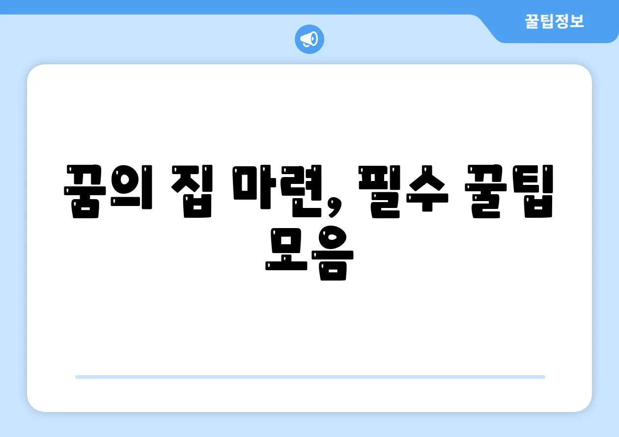 꿈의 집 마련, 필수 꿀팁 모음