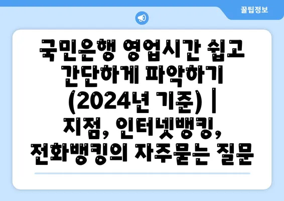 국민은행 영업시간 쉽고 간단하게 파악하기 (2024년 기준) | 지점, 인터넷뱅킹, 전화뱅킹