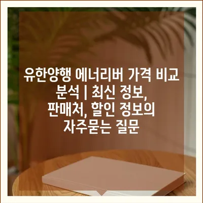 유한양행 에너리버 가격 비교 분석 | 최신 정보, 판매처, 할인 정보