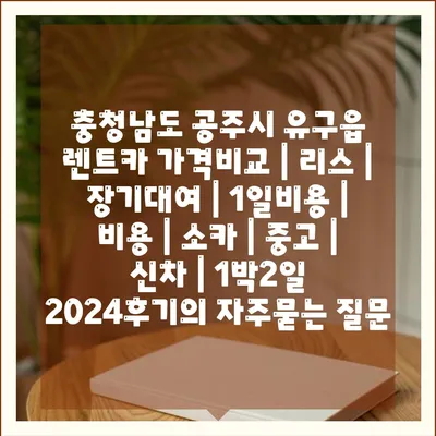 충청남도 공주시 유구읍 렌트카 가격비교 | 리스 | 장기대여 | 1일비용 | 비용 | 소카 | 중고 | 신차 | 1박2일 2024후기