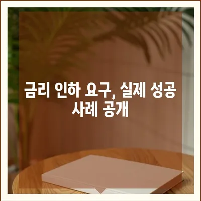 대출 금리 인하 요구, 성공 가능성 높이는 방법 | 금리 인하 요구권, 성공 사례, 전략