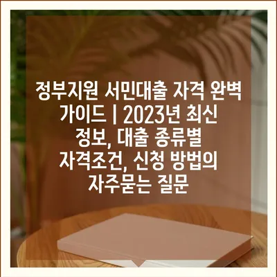 정부지원 서민대출 자격 완벽 가이드 | 2023년 최신 정보, 대출 종류별 자격조건, 신청 방법