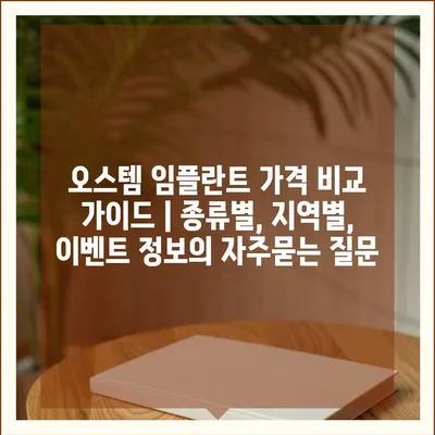 오스템 임플란트 가격 비교 가이드 | 종류별, 지역별, 이벤트 정보