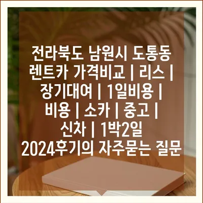 전라북도 남원시 도통동 렌트카 가격비교 | 리스 | 장기대여 | 1일비용 | 비용 | 소카 | 중고 | 신차 | 1박2일 2024후기