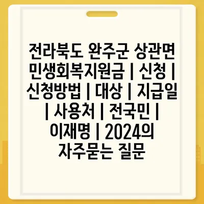 전라북도 완주군 상관면 민생회복지원금 | 신청 | 신청방법 | 대상 | 지급일 | 사용처 | 전국민 | 이재명 | 2024