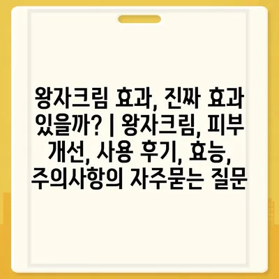 왕자크림 효과, 진짜 효과 있을까? | 왕자크림, 피부 개선, 사용 후기, 효능, 주의사항