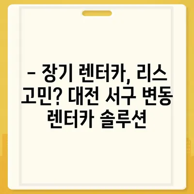 대전시 서구 변동 렌트카 가격비교 | 리스 | 장기대여 | 1일비용 | 비용 | 소카 | 중고 | 신차 | 1박2일 2024후기