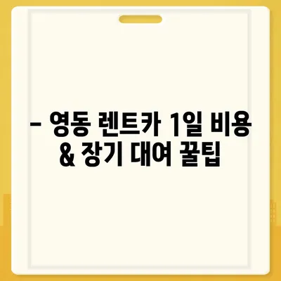 충청북도 영동군 영동읍 렌트카 가격비교 | 리스 | 장기대여 | 1일비용 | 비용 | 소카 | 중고 | 신차 | 1박2일 2024후기