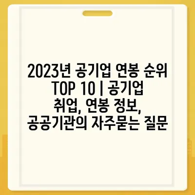 2023년 공기업 연봉 순위 TOP 10 | 공기업 취업, 연봉 정보, 공공기관