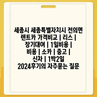 세종시 세종특별자치시 전의면 렌트카 가격비교 | 리스 | 장기대여 | 1일비용 | 비용 | 소카 | 중고 | 신차 | 1박2일 2024후기