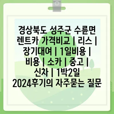 경상북도 성주군 수륜면 렌트카 가격비교 | 리스 | 장기대여 | 1일비용 | 비용 | 소카 | 중고 | 신차 | 1박2일 2024후기