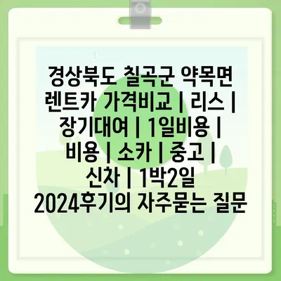 경상북도 칠곡군 약목면 렌트카 가격비교 | 리스 | 장기대여 | 1일비용 | 비용 | 소카 | 중고 | 신차 | 1박2일 2024후기