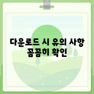 다운로드 시 유의 사항 꼼꼼히 확인