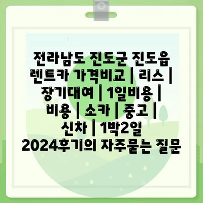 전라남도 진도군 진도읍 렌트카 가격비교 | 리스 | 장기대여 | 1일비용 | 비용 | 소카 | 중고 | 신차 | 1박2일 2024후기