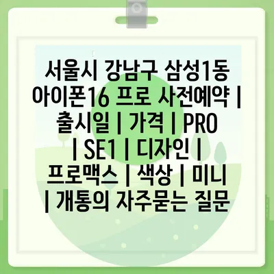 서울시 강남구 삼성1동 아이폰16 프로 사전예약 | 출시일 | 가격 | PRO | SE1 | 디자인 | 프로맥스 | 색상 | 미니 | 개통