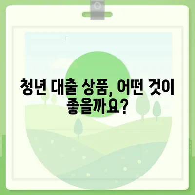 청년 대출, 딱 맞는 상품 찾기| 나에게 맞는 조건과 금리 비교 가이드 | 청년, 대출, 금리, 비교, 추천