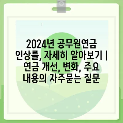 2024년 공무원연금 인상률, 자세히 알아보기 | 연금 개선, 변화, 주요 내용