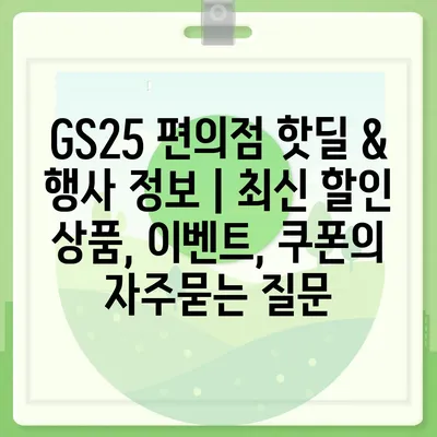 GS25 편의점 핫딜 & 행사 정보 | 최신 할인 상품, 이벤트, 쿠폰