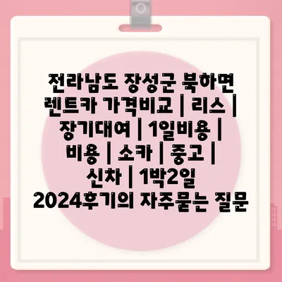 전라남도 장성군 북하면 렌트카 가격비교 | 리스 | 장기대여 | 1일비용 | 비용 | 소카 | 중고 | 신차 | 1박2일 2024후기