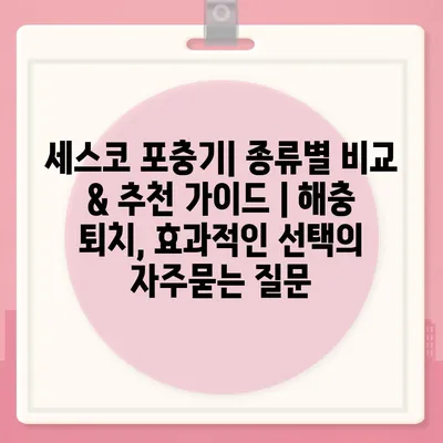 세스코 포충기| 종류별 비교 & 추천 가이드 | 해충 퇴치, 효과적인 선택