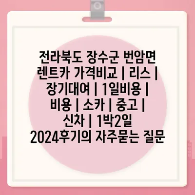 전라북도 장수군 번암면 렌트카 가격비교 | 리스 | 장기대여 | 1일비용 | 비용 | 소카 | 중고 | 신차 | 1박2일 2024후기