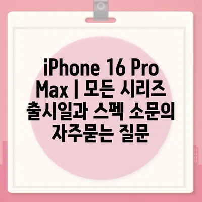 iPhone 16 Pro Max | 모든 시리즈 출시일과 스펙 소문