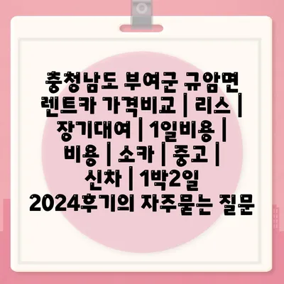 충청남도 부여군 규암면 렌트카 가격비교 | 리스 | 장기대여 | 1일비용 | 비용 | 소카 | 중고 | 신차 | 1박2일 2024후기