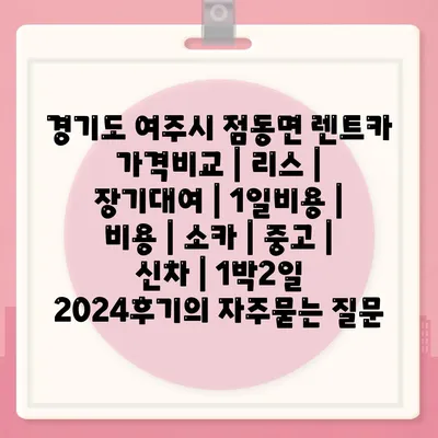 경기도 여주시 점동면 렌트카 가격비교 | 리스 | 장기대여 | 1일비용 | 비용 | 소카 | 중고 | 신차 | 1박2일 2024후기