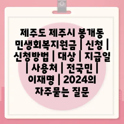 제주도 제주시 봉개동 민생회복지원금 | 신청 | 신청방법 | 대상 | 지급일 | 사용처 | 전국민 | 이재명 | 2024