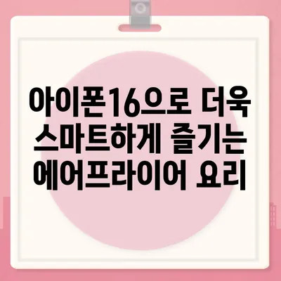 아이폰16 스마트 에어 프라이어 연동 | 건강한 요리의 미래