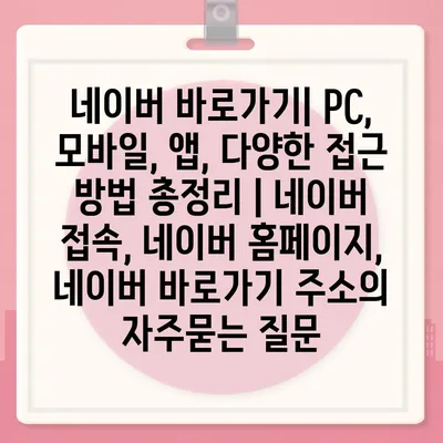 네이버 바로가기| PC, 모바일, 앱, 다양한 접근 방법 총정리 | 네이버 접속, 네이버 홈페이지, 네이버 바로가기 주소