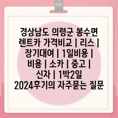 경상남도 의령군 봉수면 렌트카 가격비교 | 리스 | 장기대여 | 1일비용 | 비용 | 소카 | 중고 | 신차 | 1박2일 2024후기