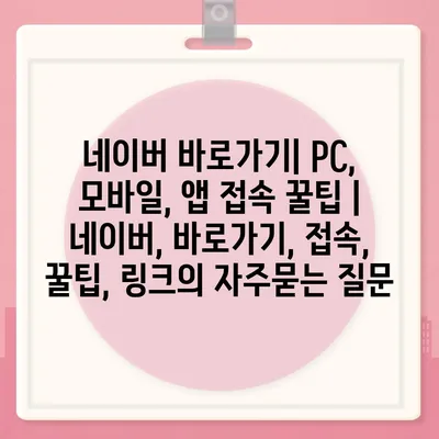 네이버 바로가기| PC, 모바일, 앱 접속 꿀팁 | 네이버, 바로가기, 접속, 꿀팁, 링크