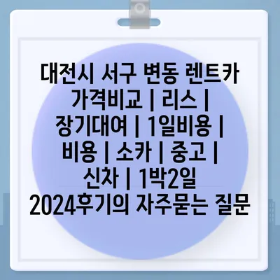 대전시 서구 변동 렌트카 가격비교 | 리스 | 장기대여 | 1일비용 | 비용 | 소카 | 중고 | 신차 | 1박2일 2024후기