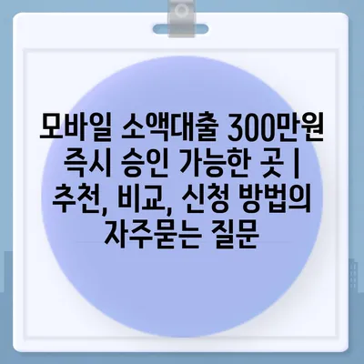 모바일 소액대출 300만원 즉시 승인 가능한 곳 | 추천, 비교, 신청 방법