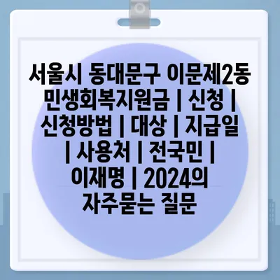 서울시 동대문구 이문제2동 민생회복지원금 | 신청 | 신청방법 | 대상 | 지급일 | 사용처 | 전국민 | 이재명 | 2024