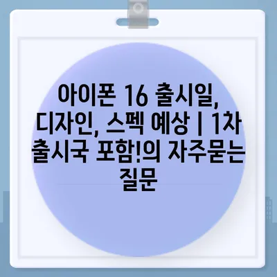 아이폰 16 출시일, 디자인, 스펙 예상 | 1차 출시국 포함!