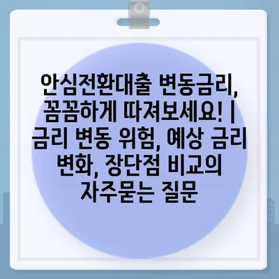 안심전환대출 변동금리, 꼼꼼하게 따져보세요! | 금리 변동 위험, 예상 금리 변화, 장단점 비교