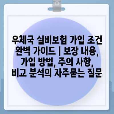 우체국 실비보험 가입 조건 완벽 가이드 | 보장 내용, 가입 방법, 주의 사항, 비교 분석