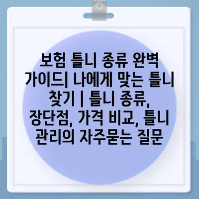 보험 틀니 종류 완벽 가이드| 나에게 맞는 틀니 찾기 | 틀니 종류, 장단점, 가격 비교, 틀니 관리