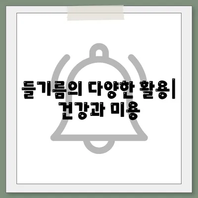 들기름의 다양한 활용| 건강과 미용