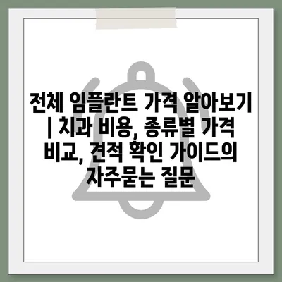 전체 임플란트 가격 알아보기 | 치과 비용, 종류별 가격 비교, 견적 확인 가이드