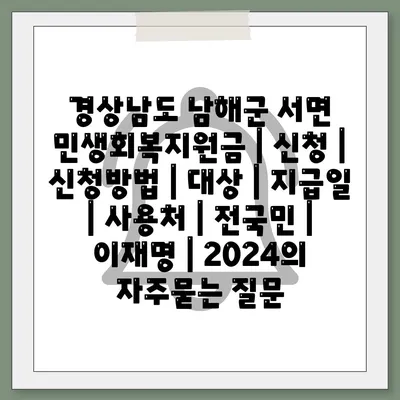 경상남도 남해군 서면 민생회복지원금 | 신청 | 신청방법 | 대상 | 지급일 | 사용처 | 전국민 | 이재명 | 2024