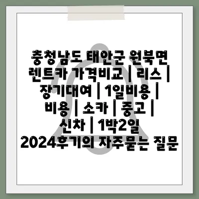 충청남도 태안군 원북면 렌트카 가격비교 | 리스 | 장기대여 | 1일비용 | 비용 | 소카 | 중고 | 신차 | 1박2일 2024후기