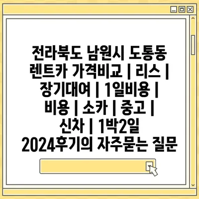 전라북도 남원시 도통동 렌트카 가격비교 | 리스 | 장기대여 | 1일비용 | 비용 | 소카 | 중고 | 신차 | 1박2일 2024후기