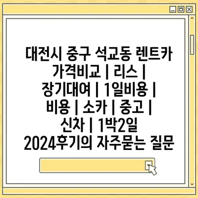 대전시 중구 석교동 렌트카 가격비교 | 리스 | 장기대여 | 1일비용 | 비용 | 소카 | 중고 | 신차 | 1박2일 2024후기