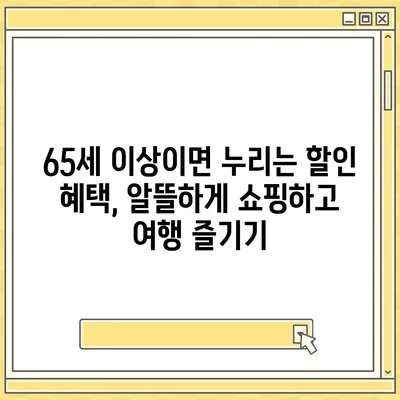 65세 이상이면 누리는 무료 혜택 총정리 | 노인 복지, 정부 지원, 건강 검진, 할인 혜택